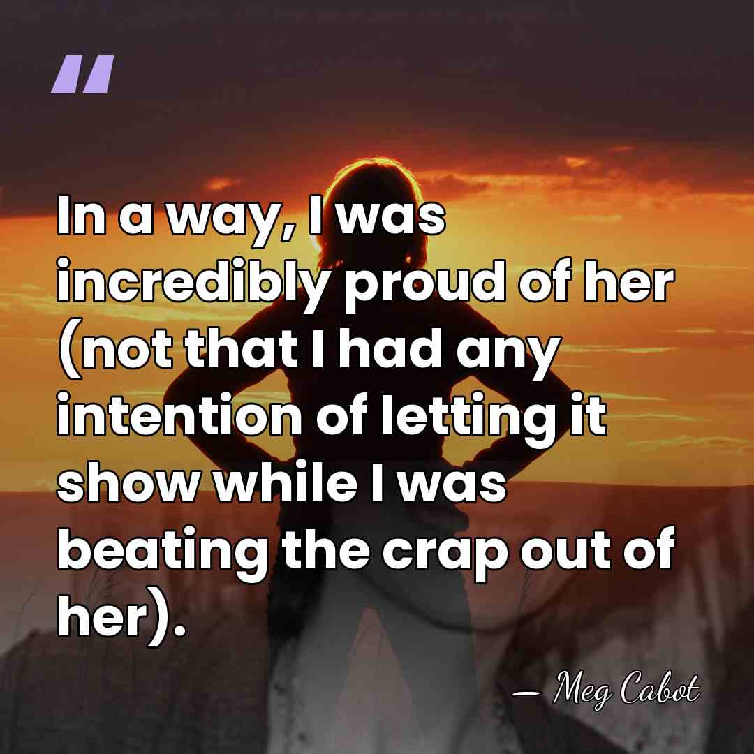 In a way, I was incredibly proud of her (not that I&hellip; - Meg Cabot