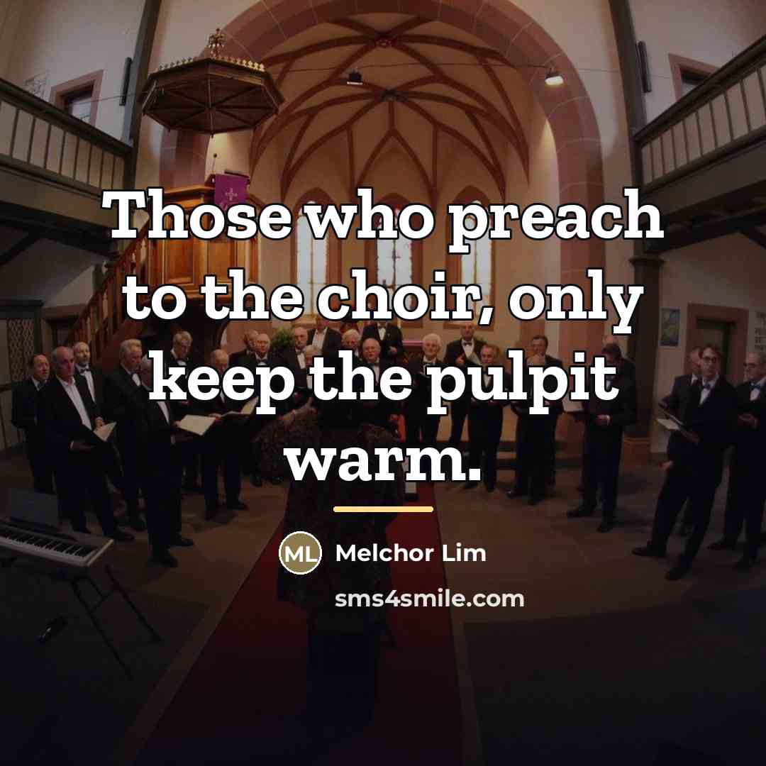 “Those who preach to the choir, only keep the pulpit…” quote by Melchor Lim
