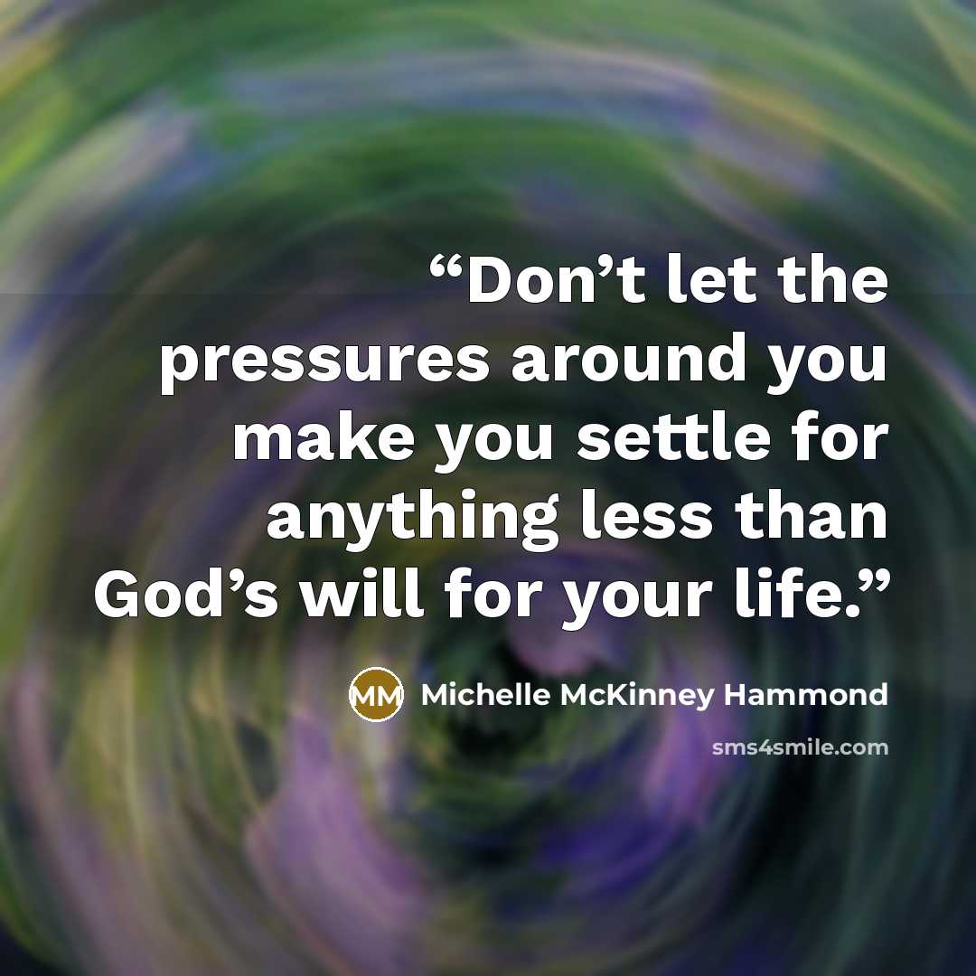 “Don’t let the pressures around you make you settle for anything less than God’s will for your life.” quote by Michelle McKinney Hammond