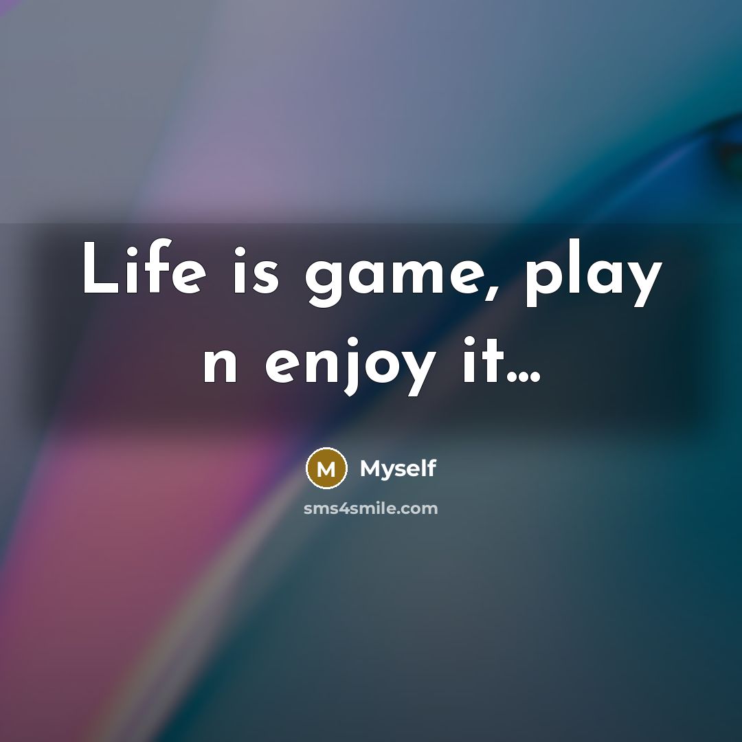 “Life is game, play n enjoy it...…” quote by Myself