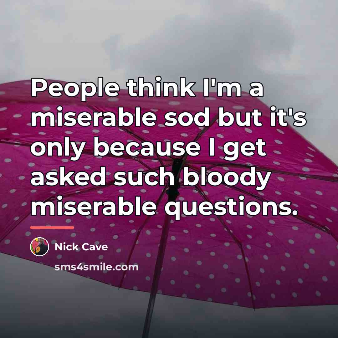“People think I'm a miserable sod but it's only because…” quote by Nick Cave