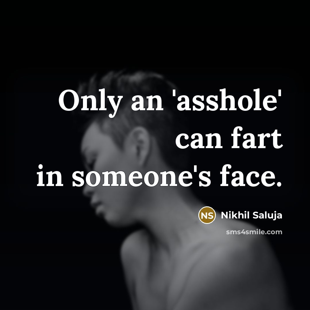 “Only an 'asshole' can fart in someone's face.” quote by Nikhil Saluja