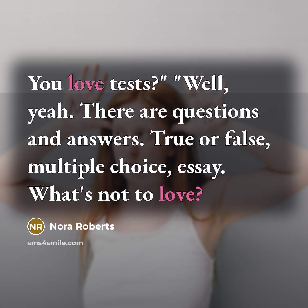 “You love tests?" "Well, yeah. There are questions and answers.…” quote by Nora Roberts