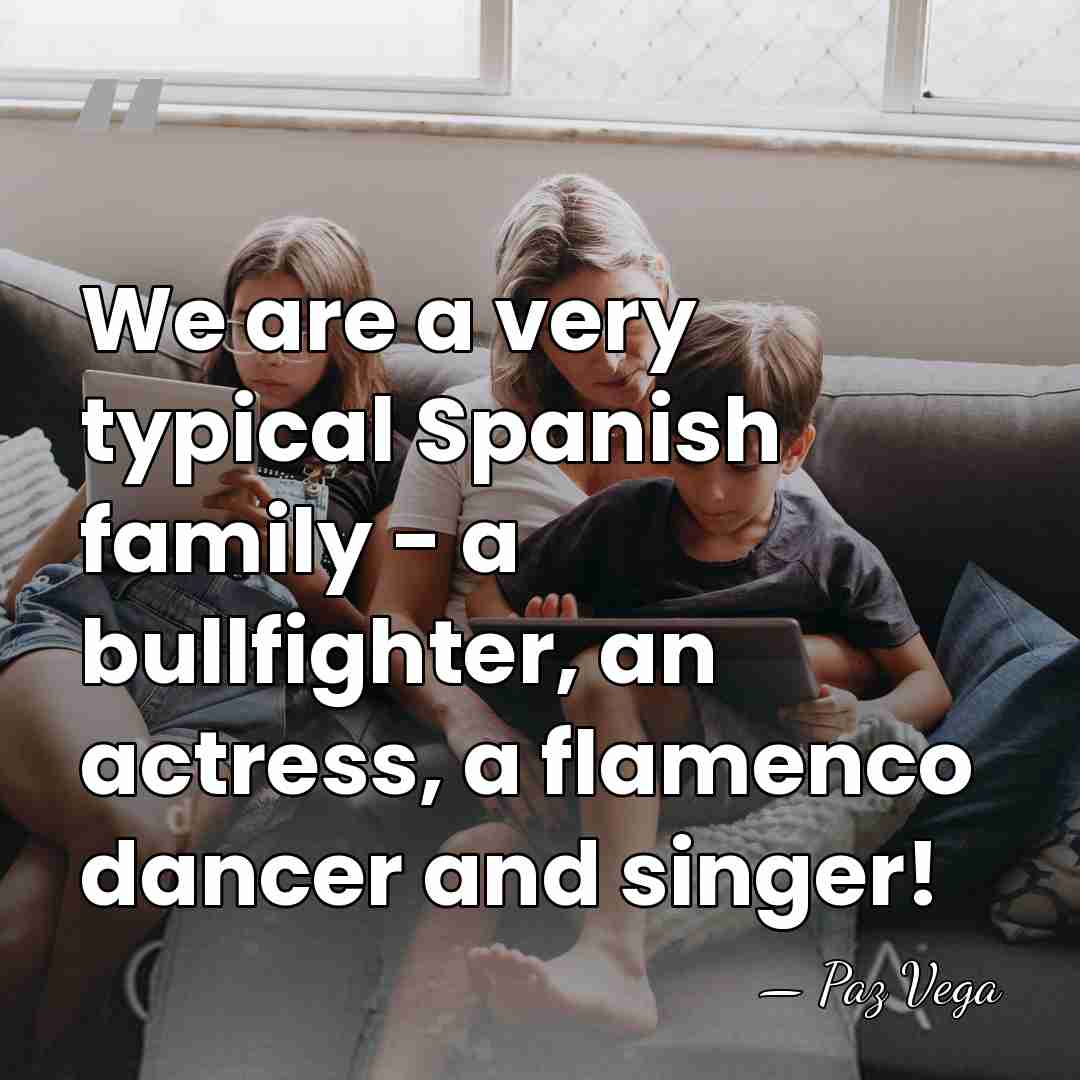 We are a very typical Spanish family - a bullfighter, an actress,&hellip; - Paz Vega