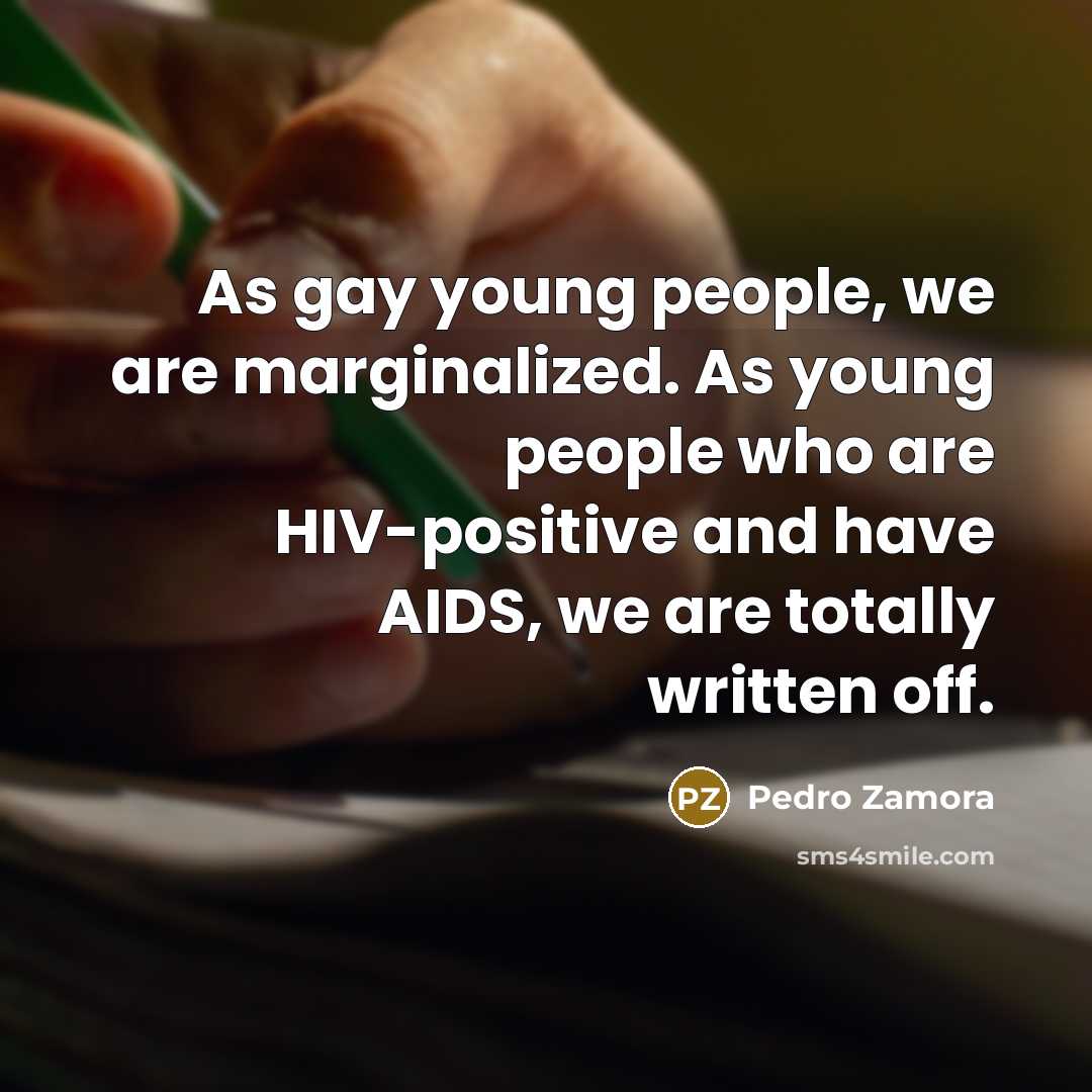 “As gay young people, we are marginalized. As young people who are HIV-positive and have AIDS, we are totally written off.” quote by Pedro Zamora