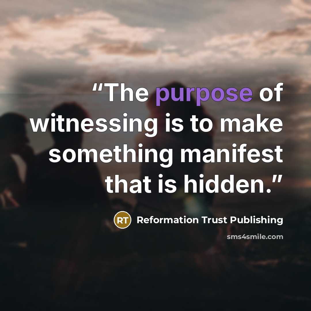 “The purpose of witnessing is to make something manifest that is hidden.” quote by Reformation Trust Publishing