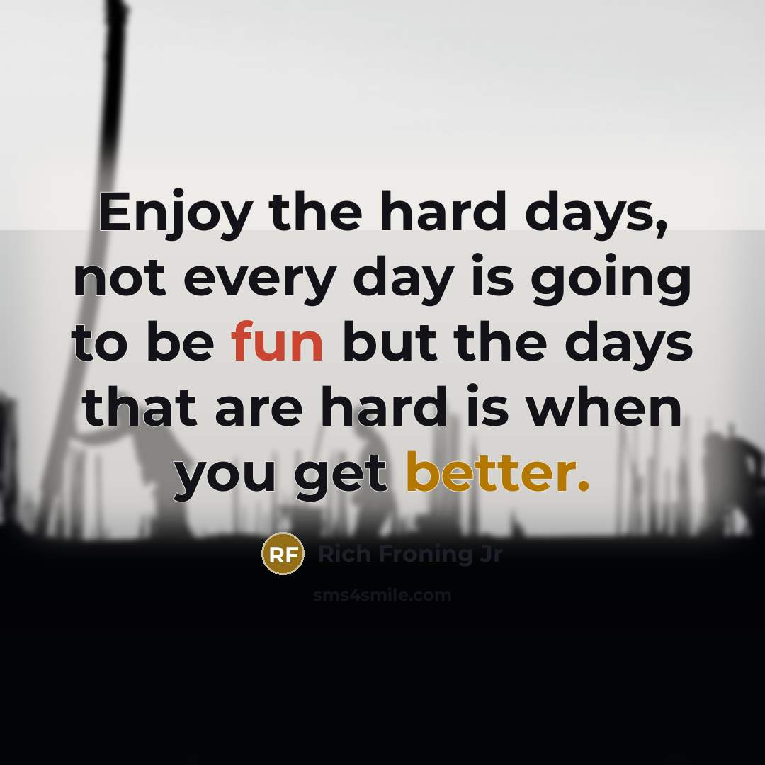 “Enjoy the hard days, not every day is going to be fun but the days that are hard is when you get better.” quote by Rich Froning Jr
