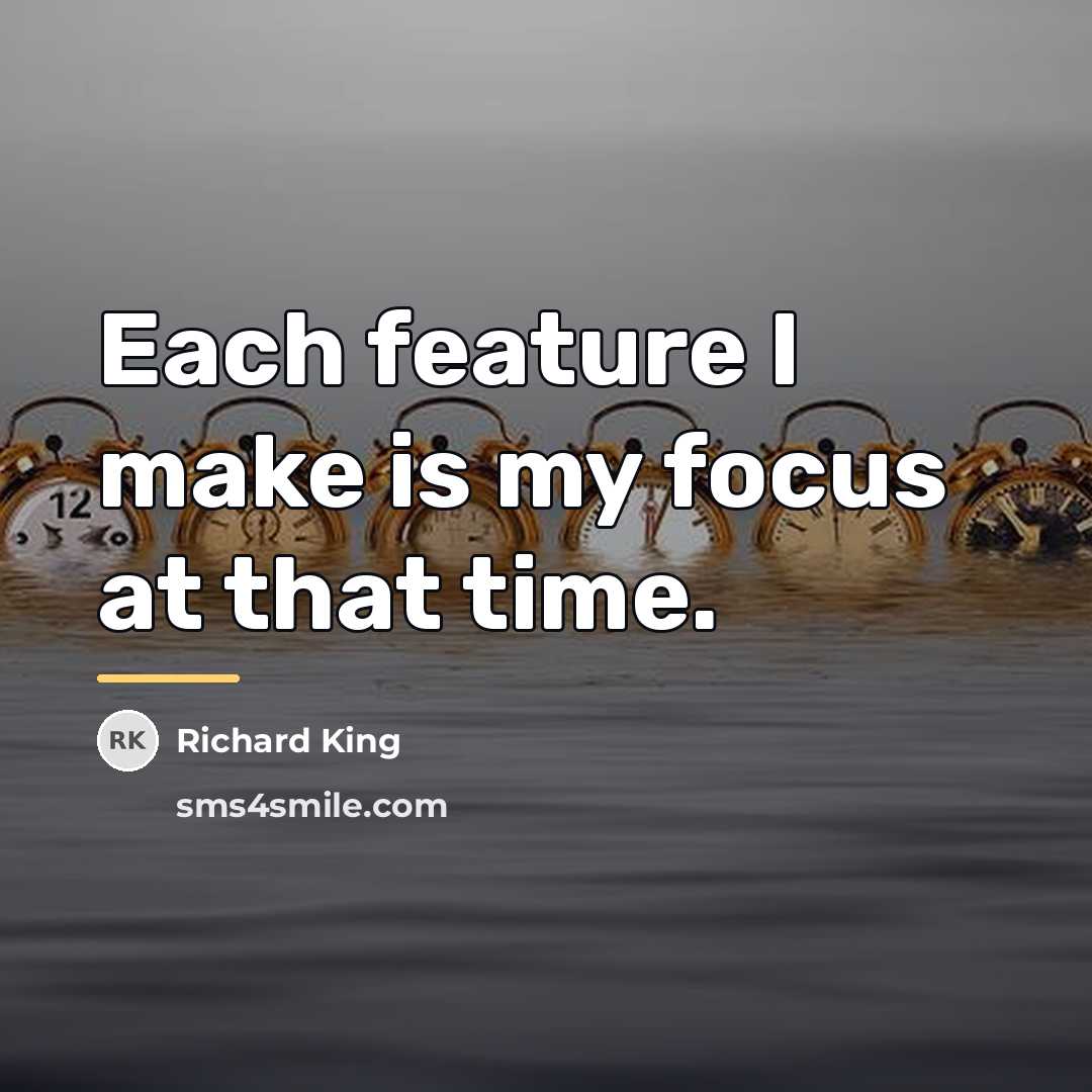 “Each feature I make is my focus at that time.…” quote by Richard King