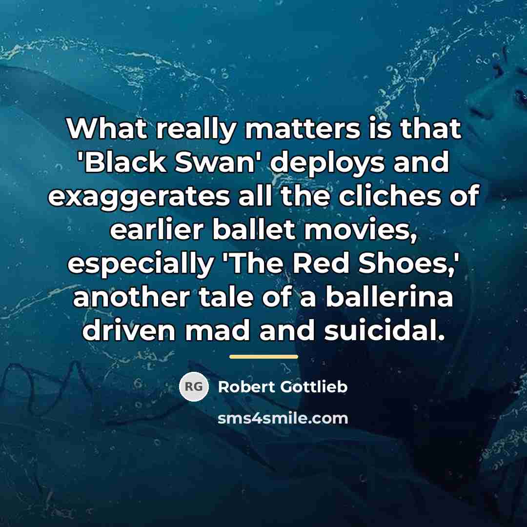 “What really matters is that 'Black Swan' deploys and exaggerates…” quote by Robert Gottlieb