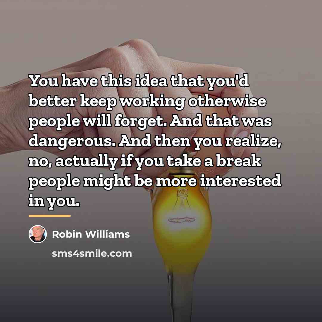 “You have this idea that you'd better keep working otherwise…” quote by Robin Williams
