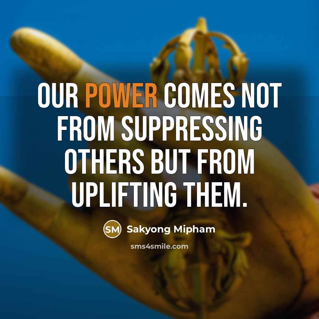 “Our power comes not from suppressing others but from uplifting…” quote by Sakyong Mipham