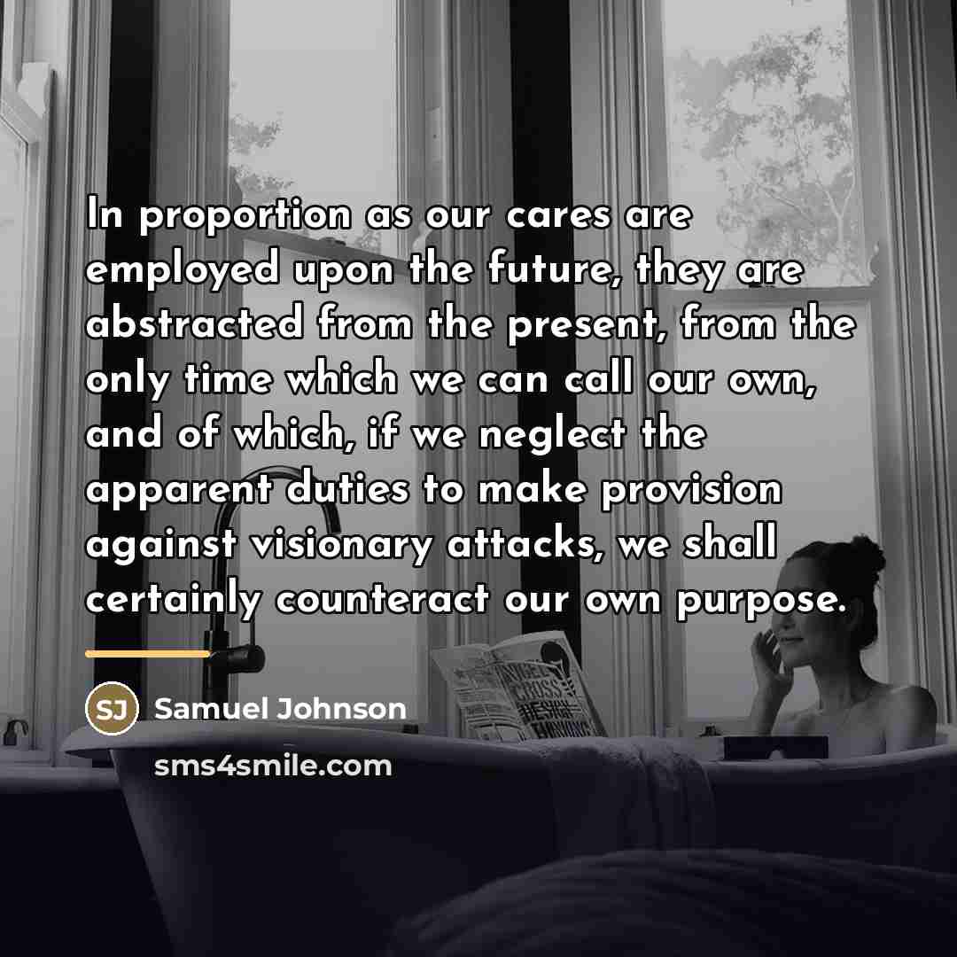 “In proportion as our cares are employed upon the future,…” quote by Samuel Johnson