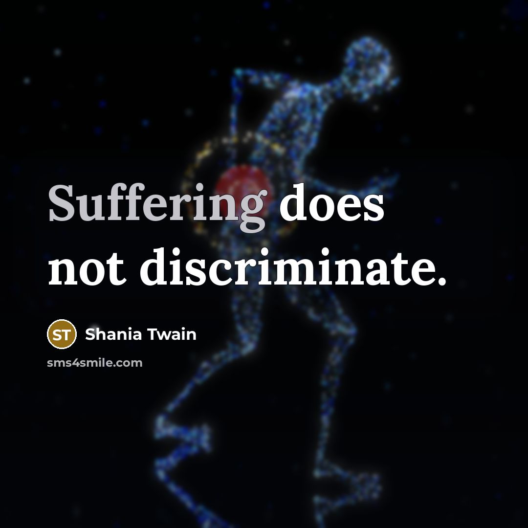 “Suffering does not discriminate.…” quote by Shania Twain