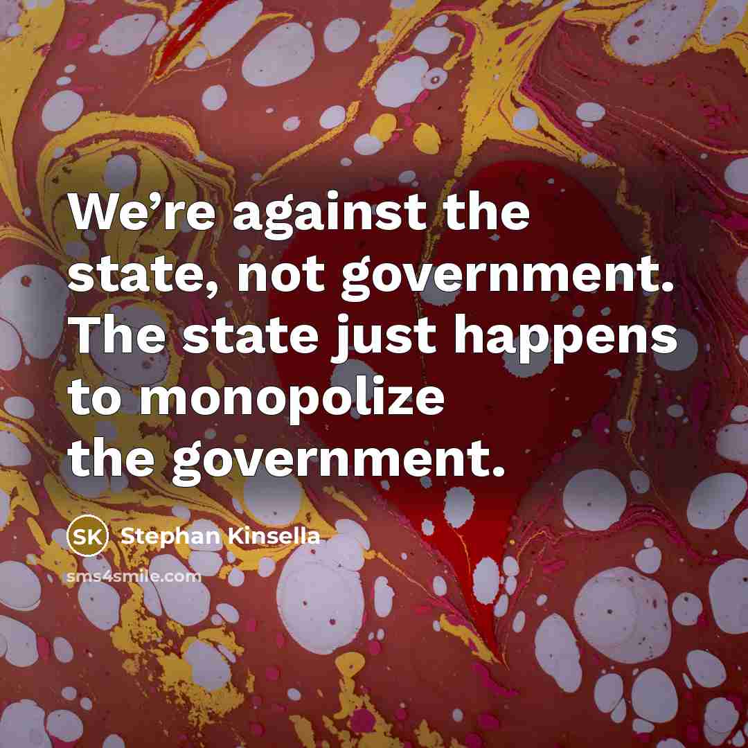 “We’re against the state, not government. The state just happens…” quote by Stephan Kinsella