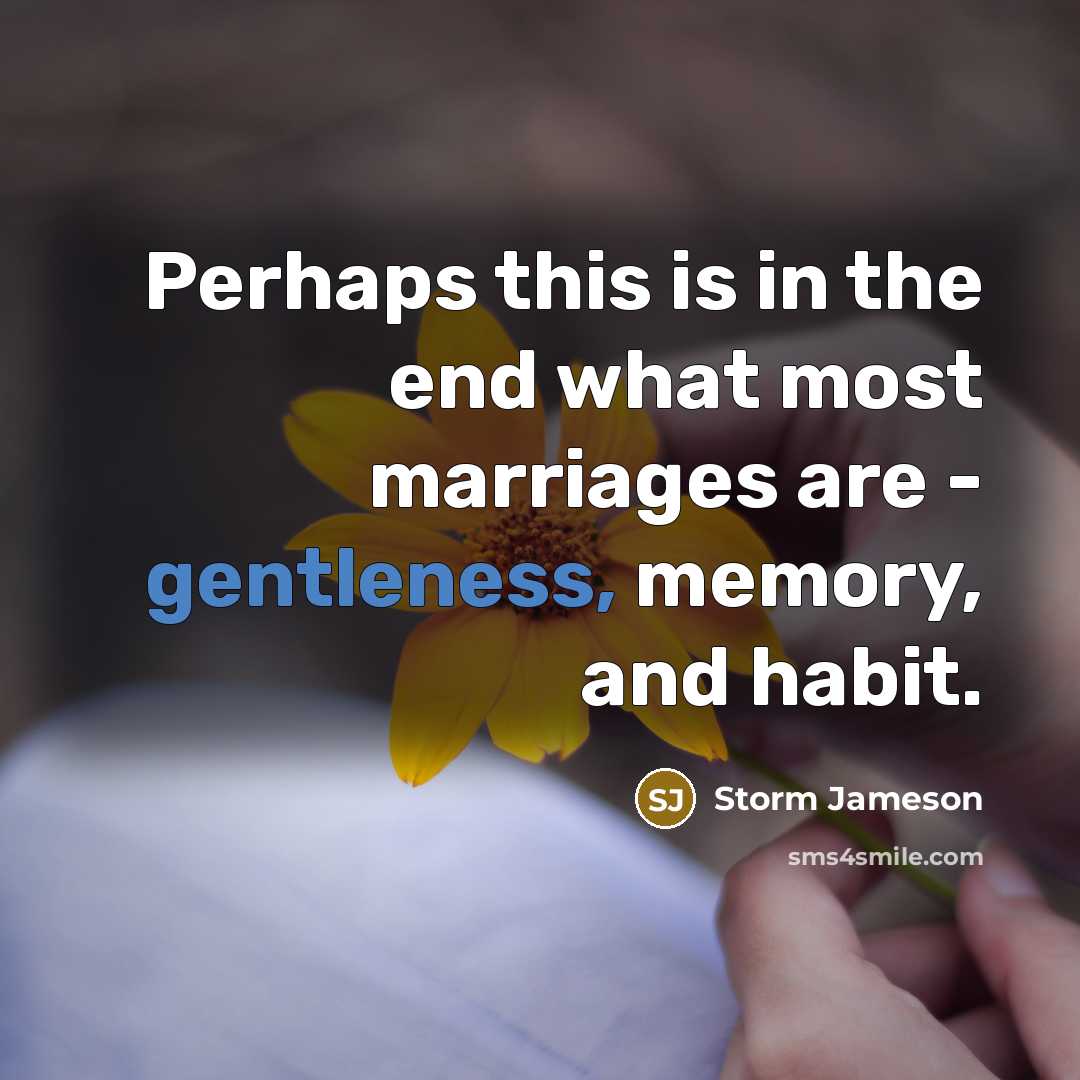“Perhaps this is in the end what most marriages are…” quote by Storm Jameson