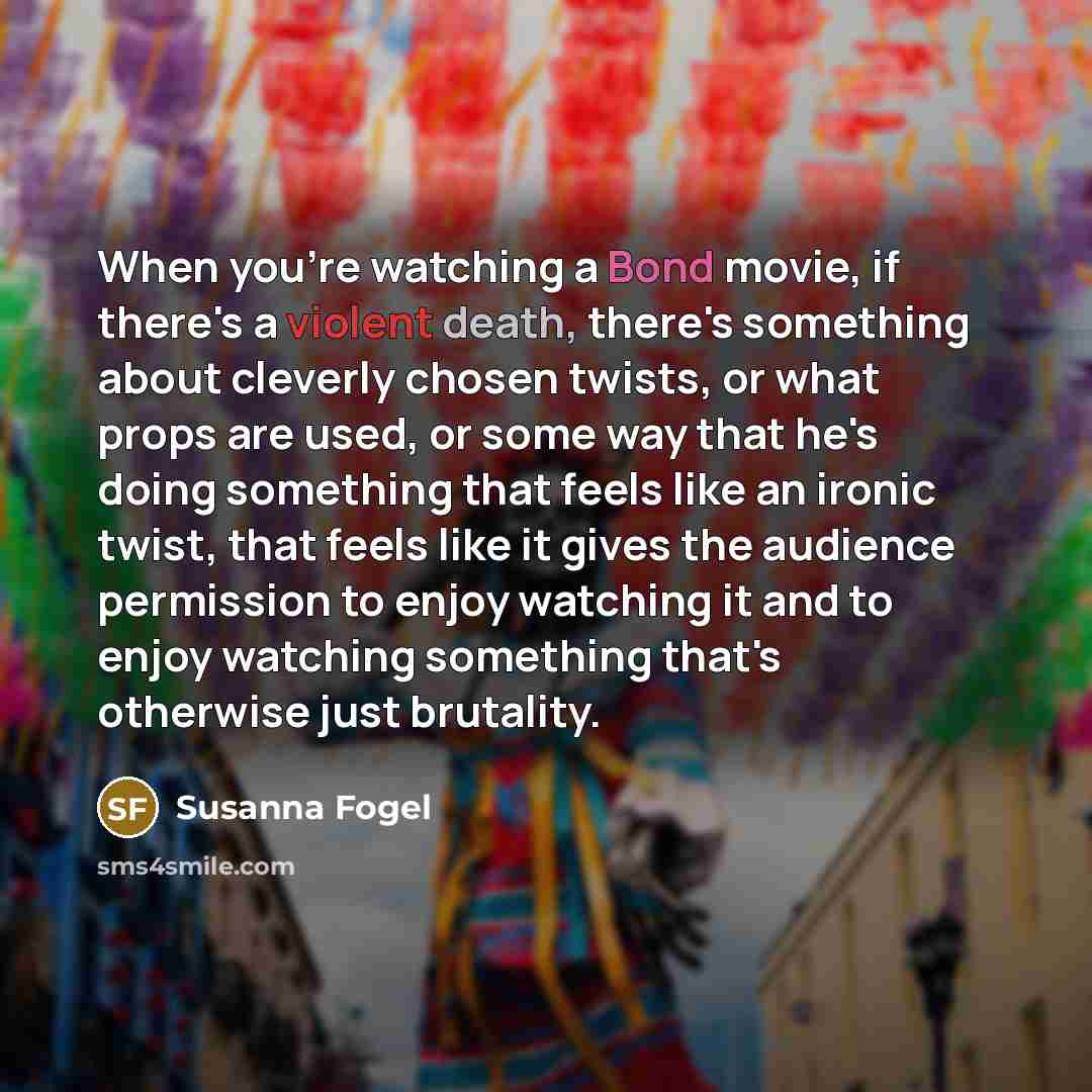 “When you're watching a Bond movie, if there's a violent…” quote by Susanna Fogel