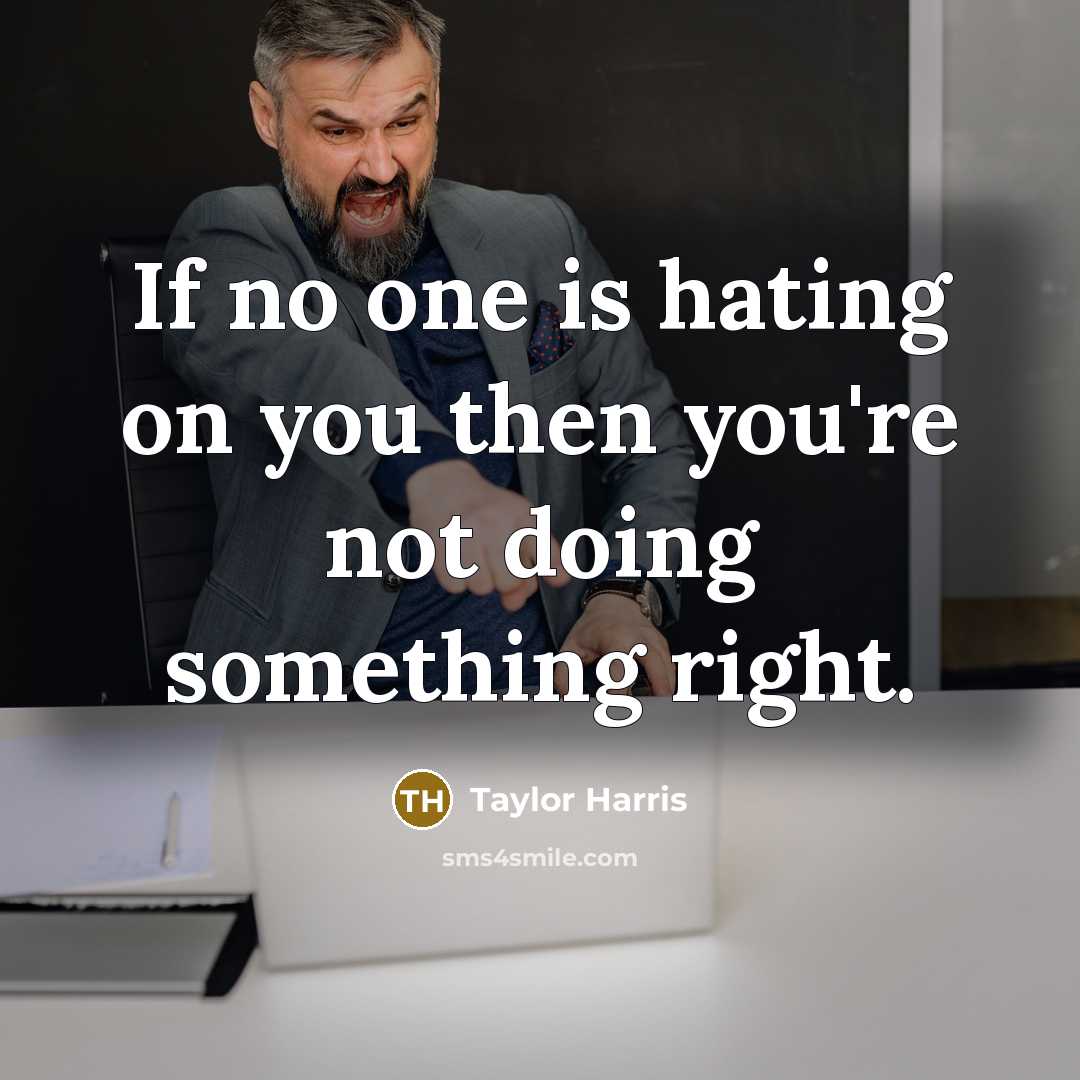 “If no one is hating on you then you're not doing something right.” quote by Taylor Harris