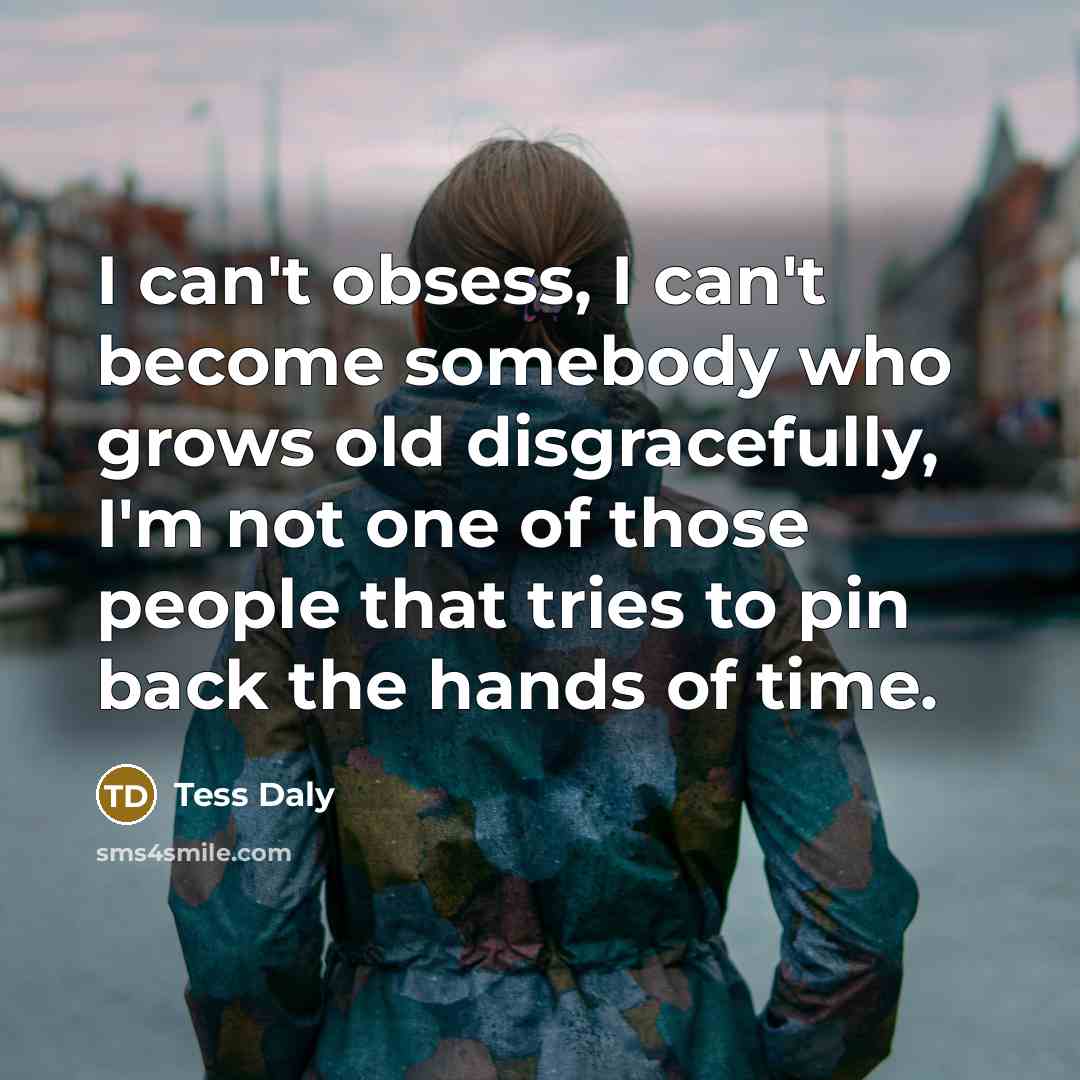 “I can't obsess, I can't become somebody who grows old…” quote by Tess Daly