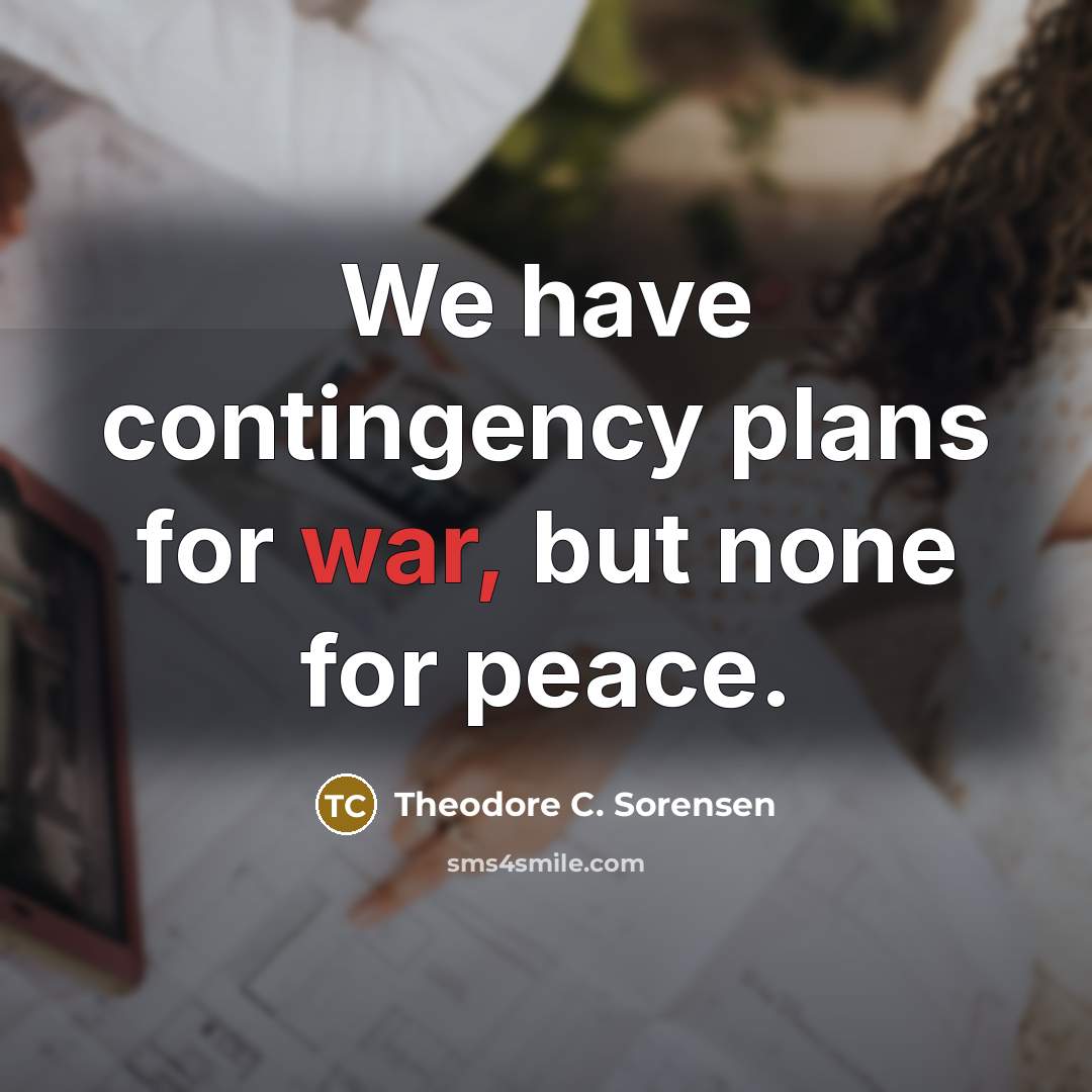 “We have contingency plans for war, but none for peace.…” quote by Theodore C. Sorensen