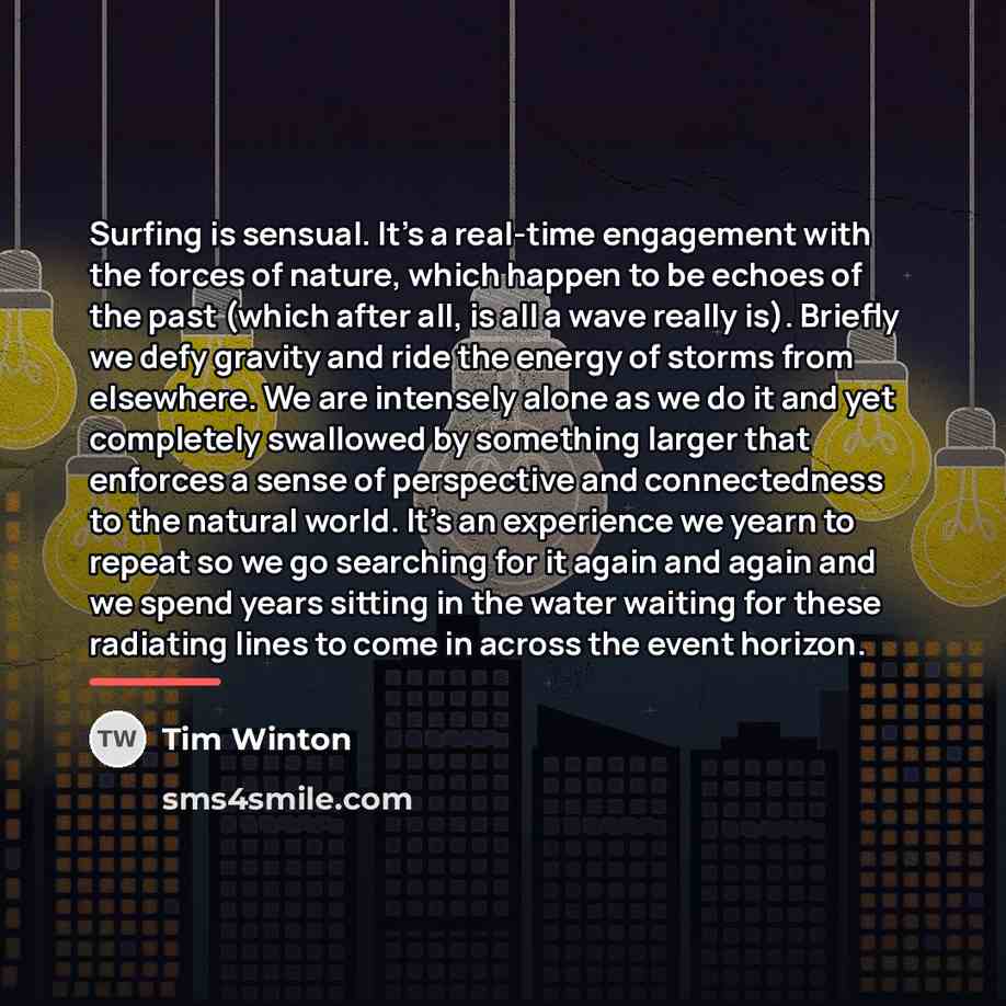 “Surfing is sensual. It's a real-time engagement with the forces…” quote by Tim Winton