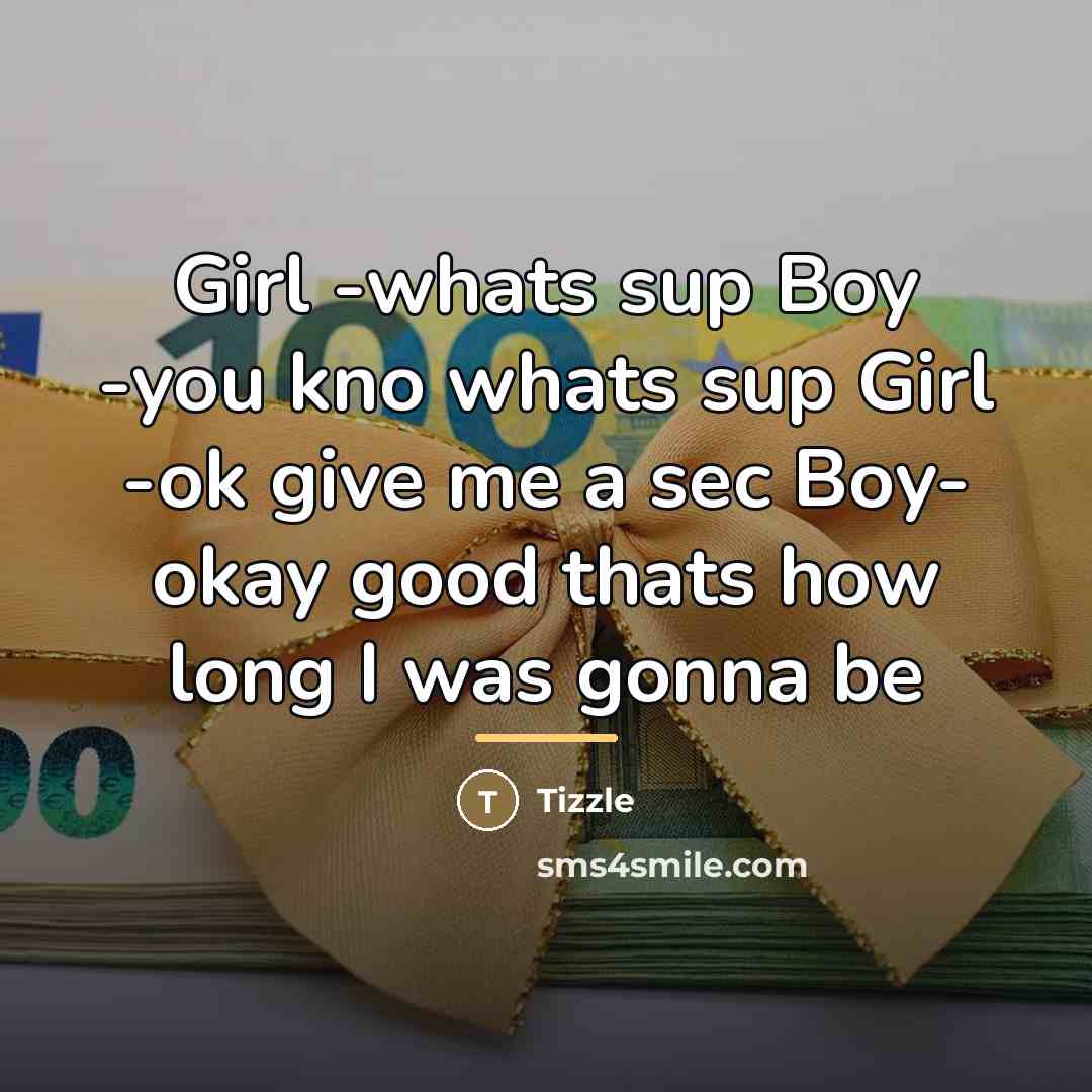 “Girl -whats sup Boy -you kno whats sup Girl -ok…” quote by Tizzle
