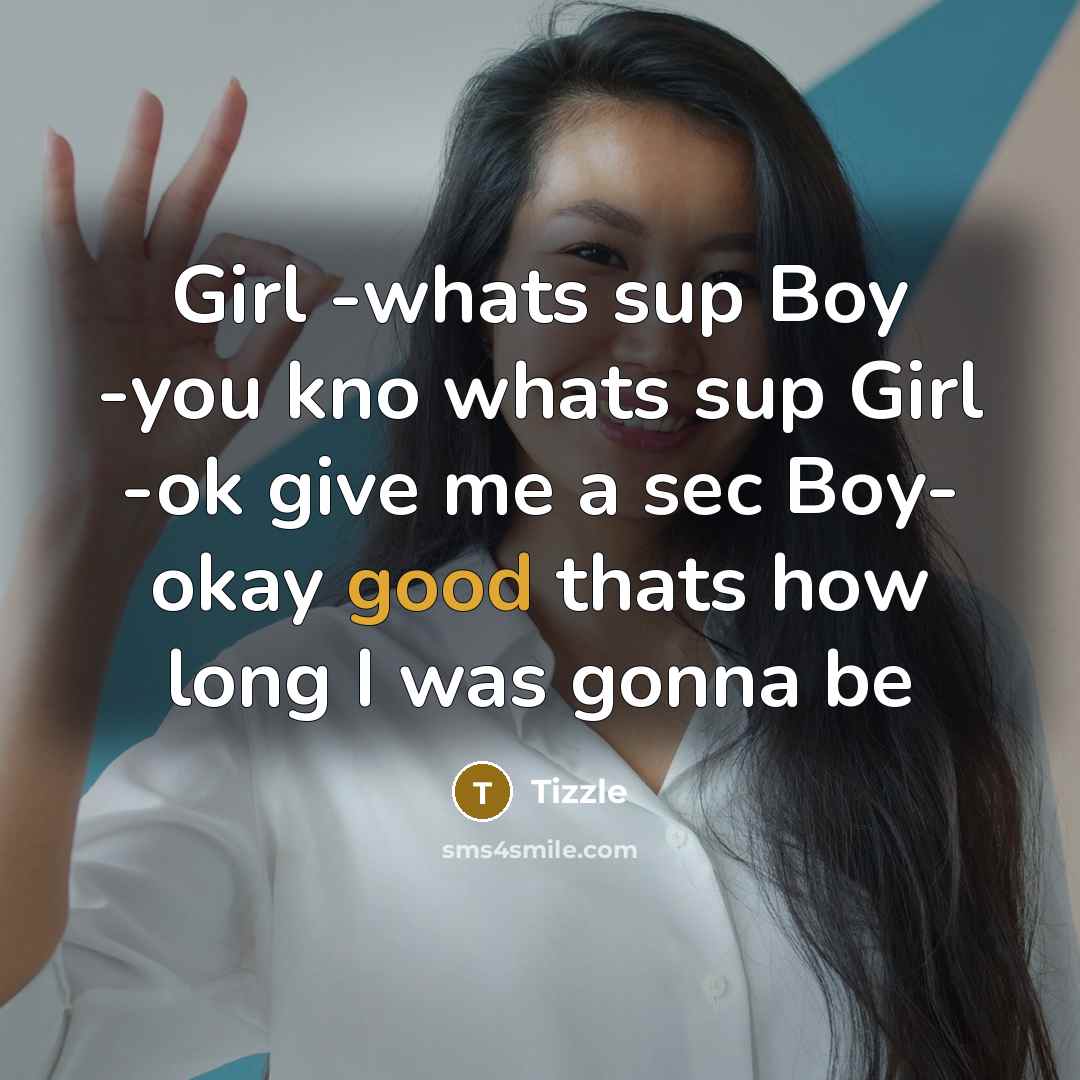 “Girl -whats sup Boy -you kno whats sup Girl -ok give me a sec Boy- okay good thats how long I was gonna be” quote by Tizzle