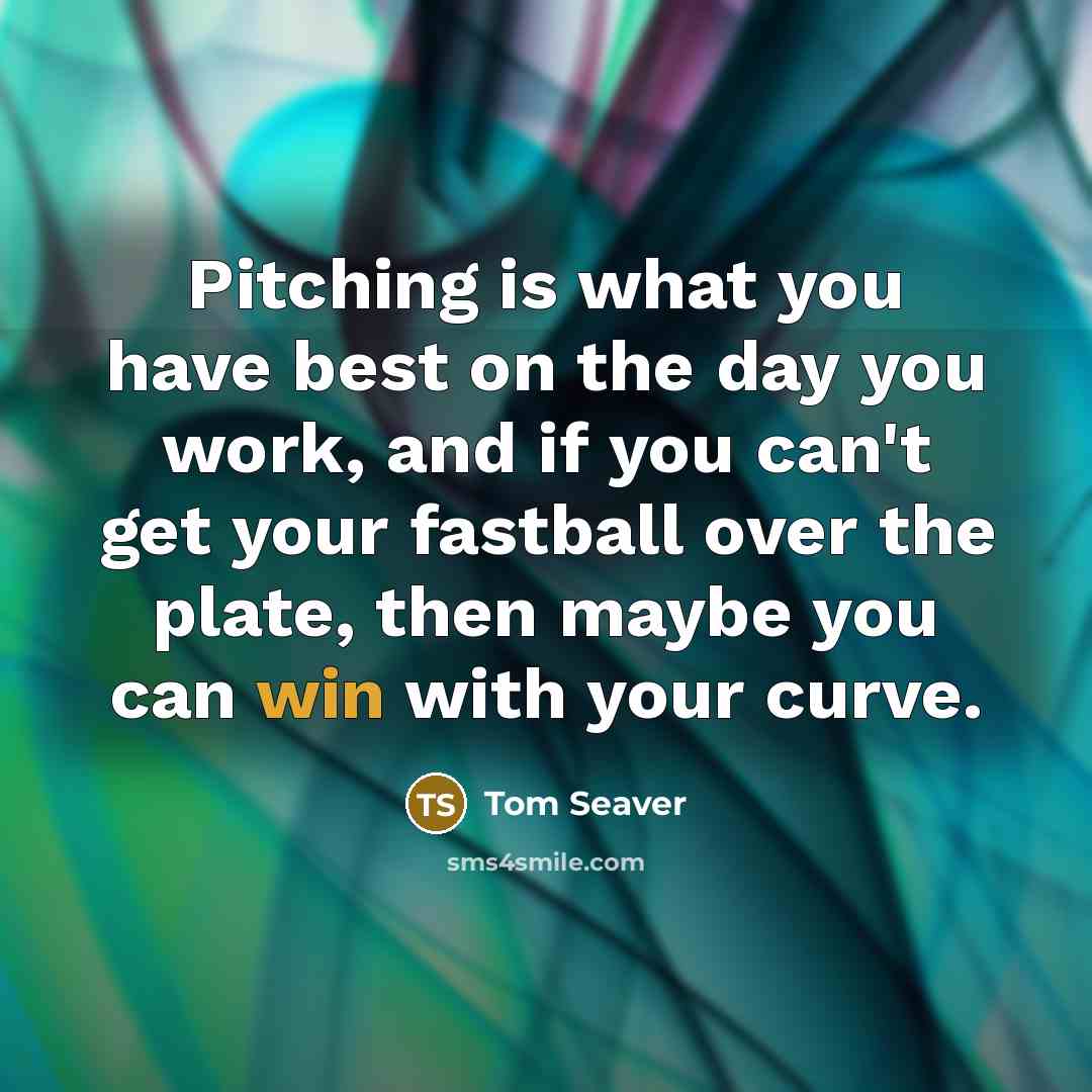 “Pitching is what you have best on the day you…” quote by Tom Seaver