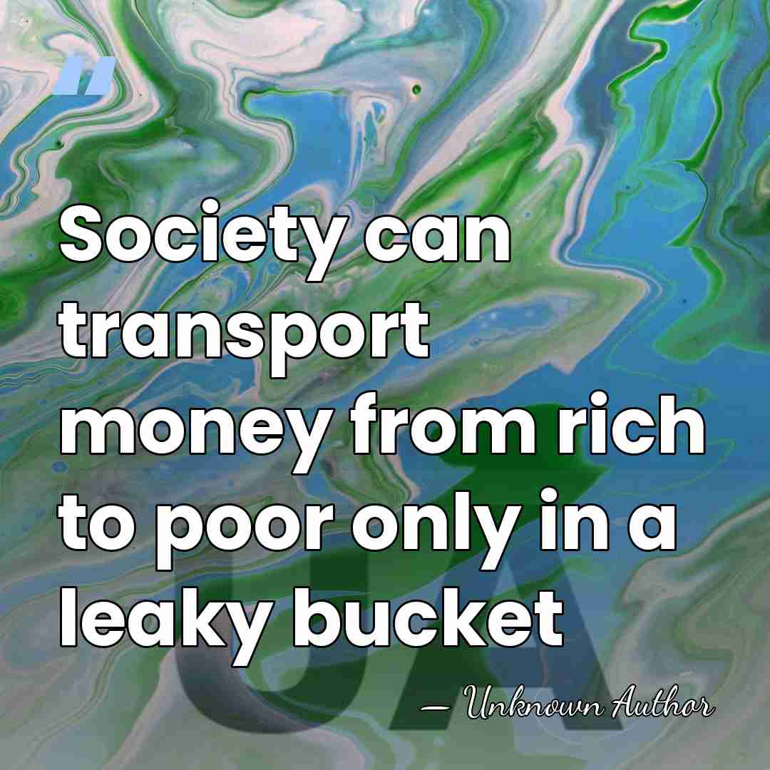 Society can transport money from rich to poor only in a leaky&hellip; - Unknown Author