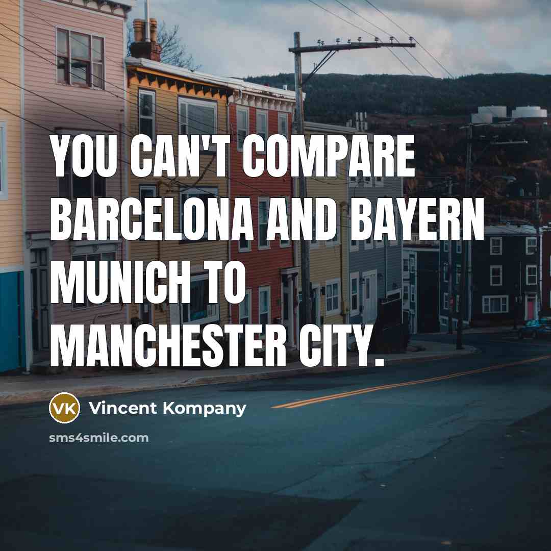 “You can't compare Barcelona and Bayern Munich to Manchester City.…” quote by Vincent Kompany