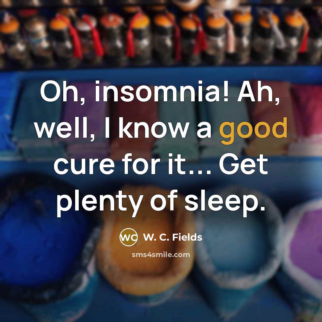“Oh, insomnia! Ah, well, I know a good cure for…” quote by W. C. Fields