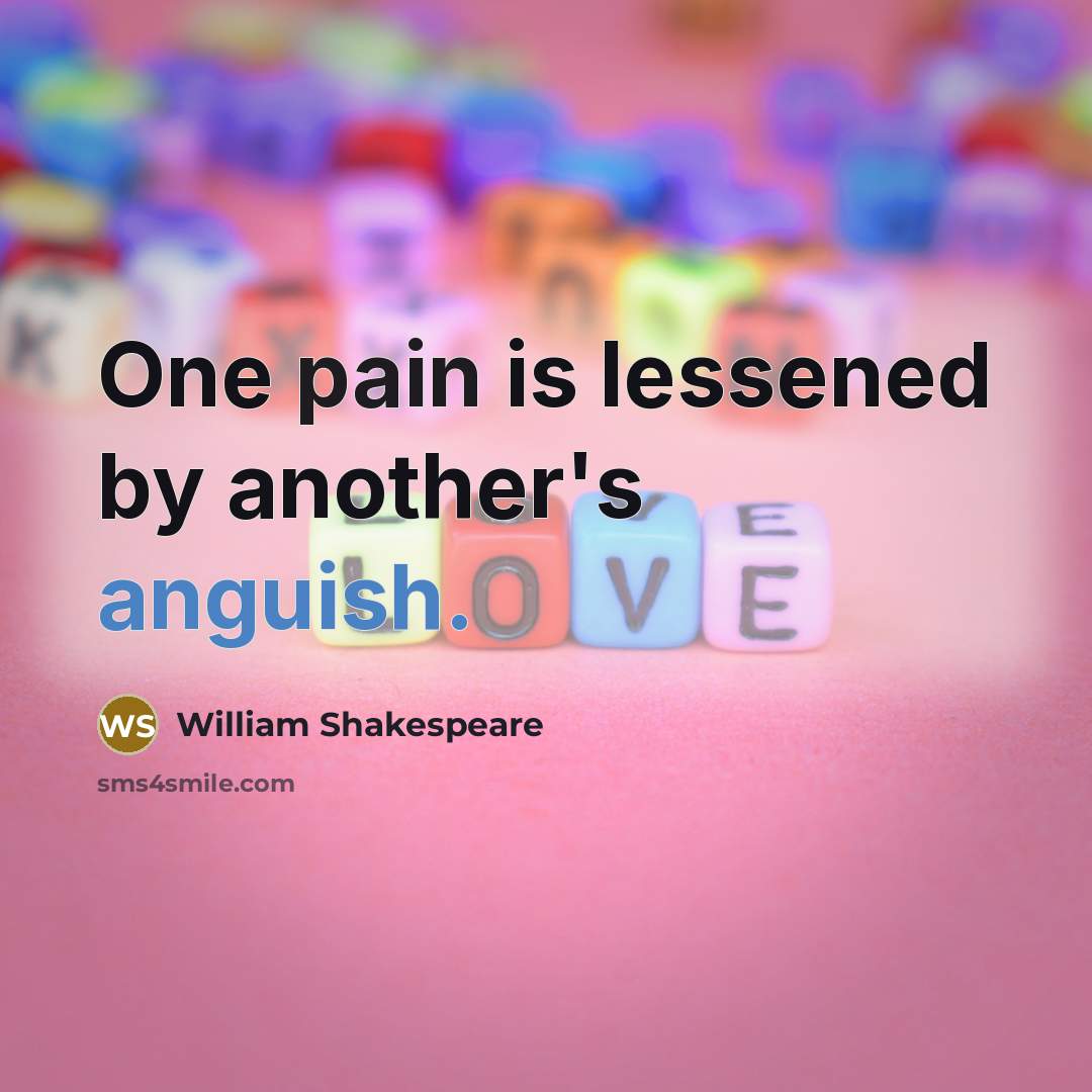 “One pain is lessened by another's anguish.…” quote by William Shakespeare