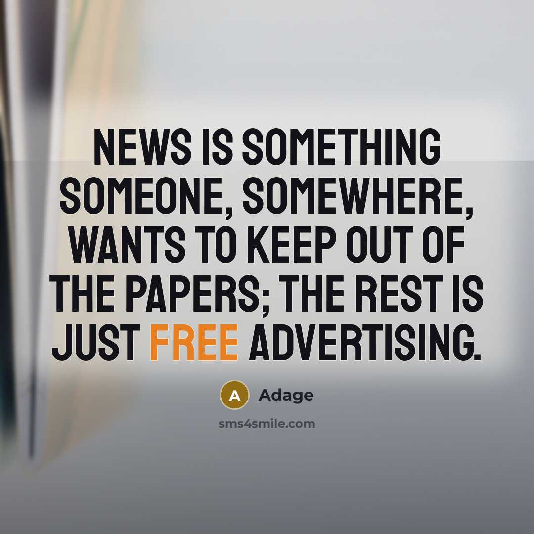 “News is something someone, somewhere, wants to keep out of the papers; the rest is just free advertising.” quote by Adage