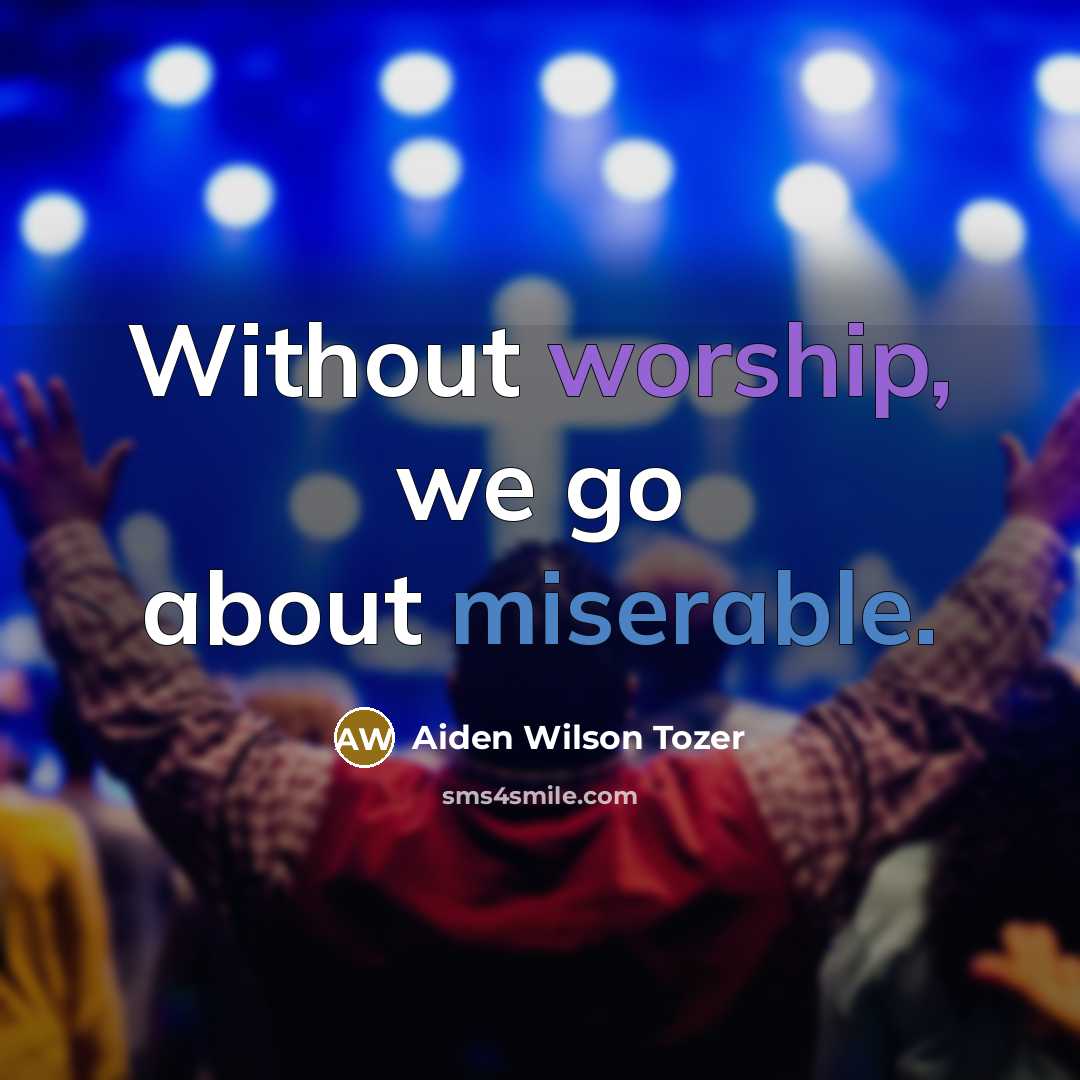 “Without worship, we go about miserable.…” quote by Aiden Wilson Tozer