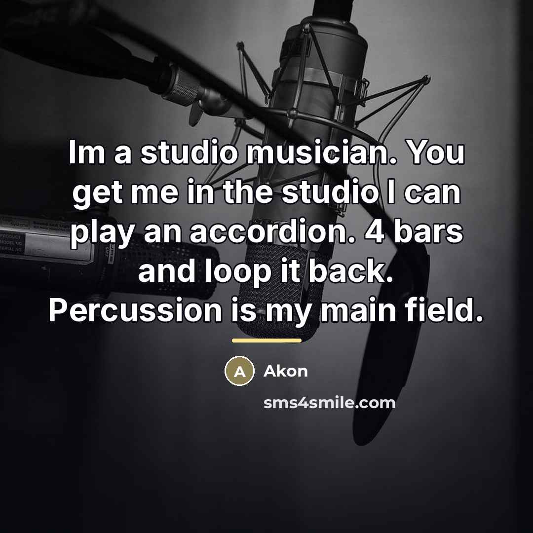 “Im a studio musician. You get me in the studio…” quote by Akon