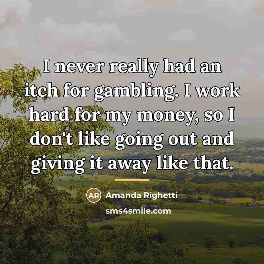 “I never really had an itch for gambling. I work…” quote by Amanda Righetti