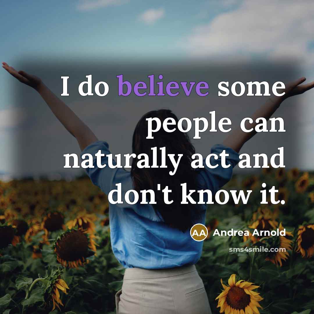 “I do believe some people can naturally act and don't…” quote by Andrea Arnold