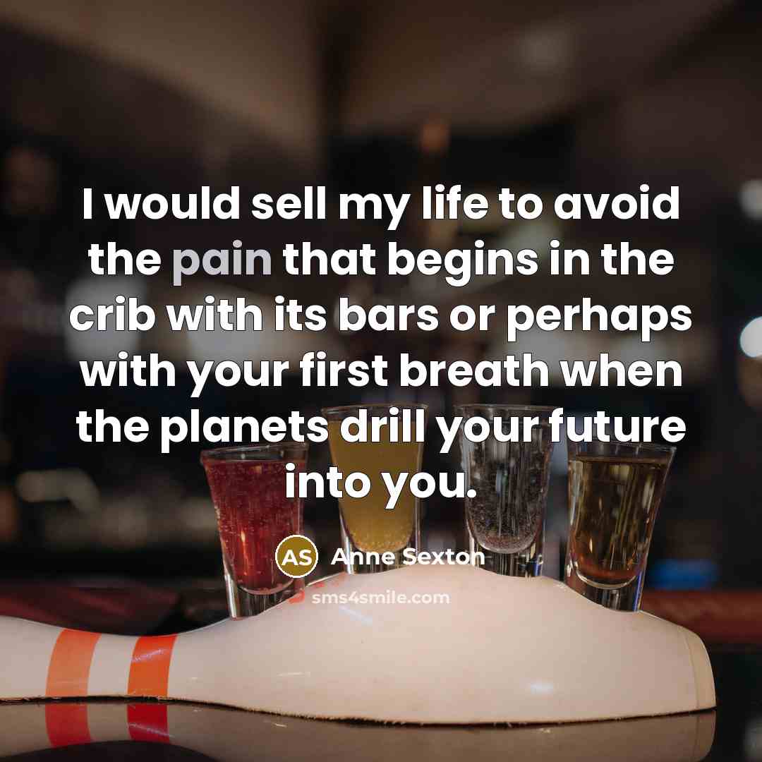 “I would sell my life to avoid the pain that…” quote by Anne Sexton