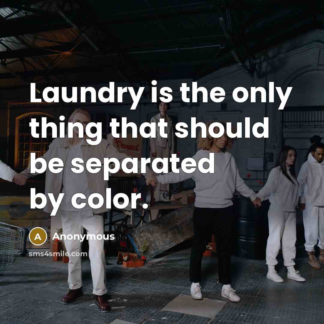“Laundry is the only thing that should be separated by color.” quote by Anonymous