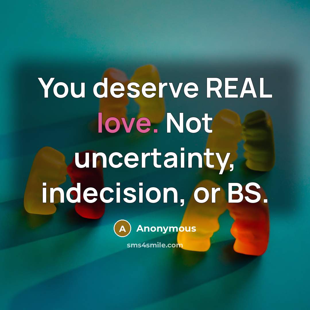 “You deserve REAL love. Not uncertainty, indecision, or BS.” quote by Anonymous