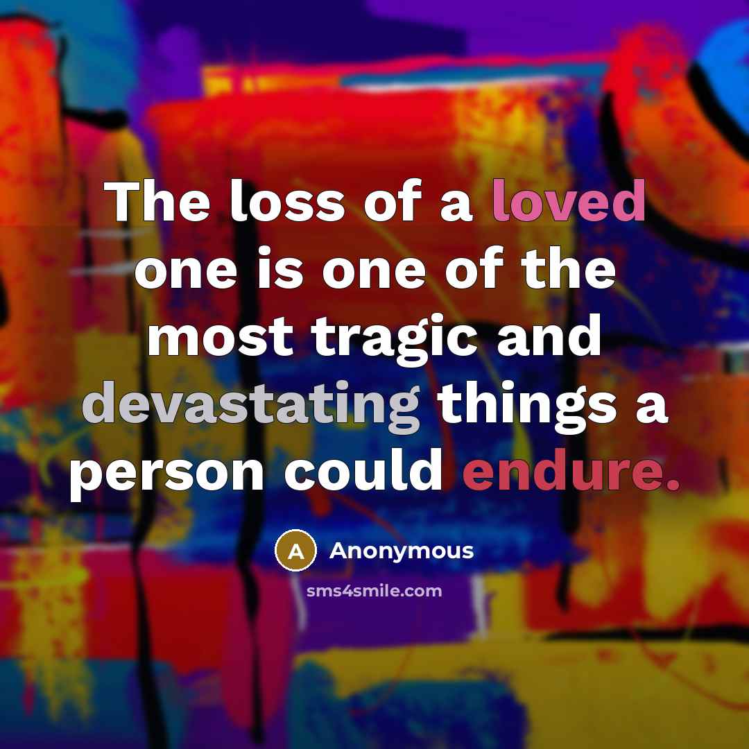 “The loss of a loved one is one of the most tragic and devastating things a person could endure.” quote by Anonymous