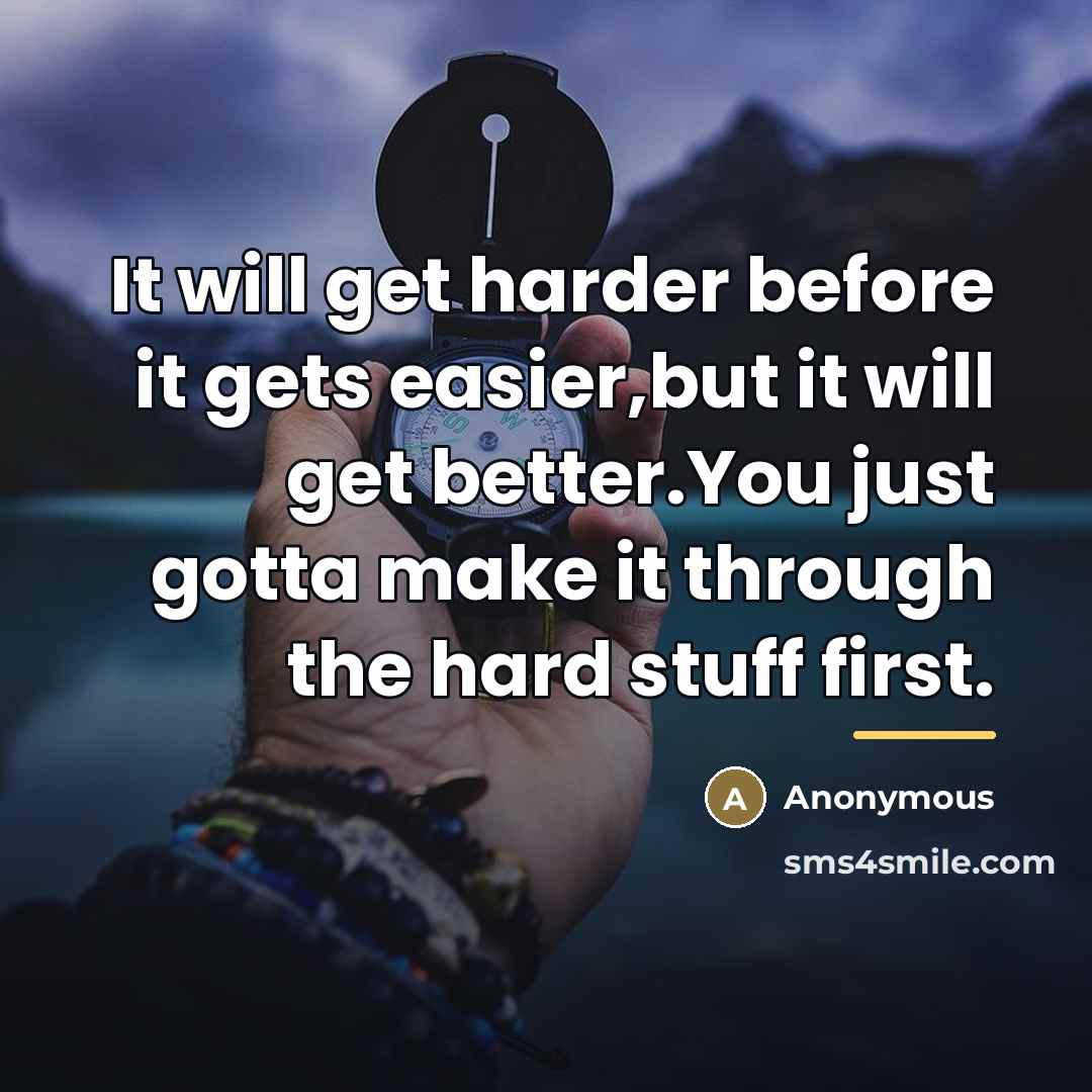 “It will get harder before it gets easier,but it will…” quote by Anonymous