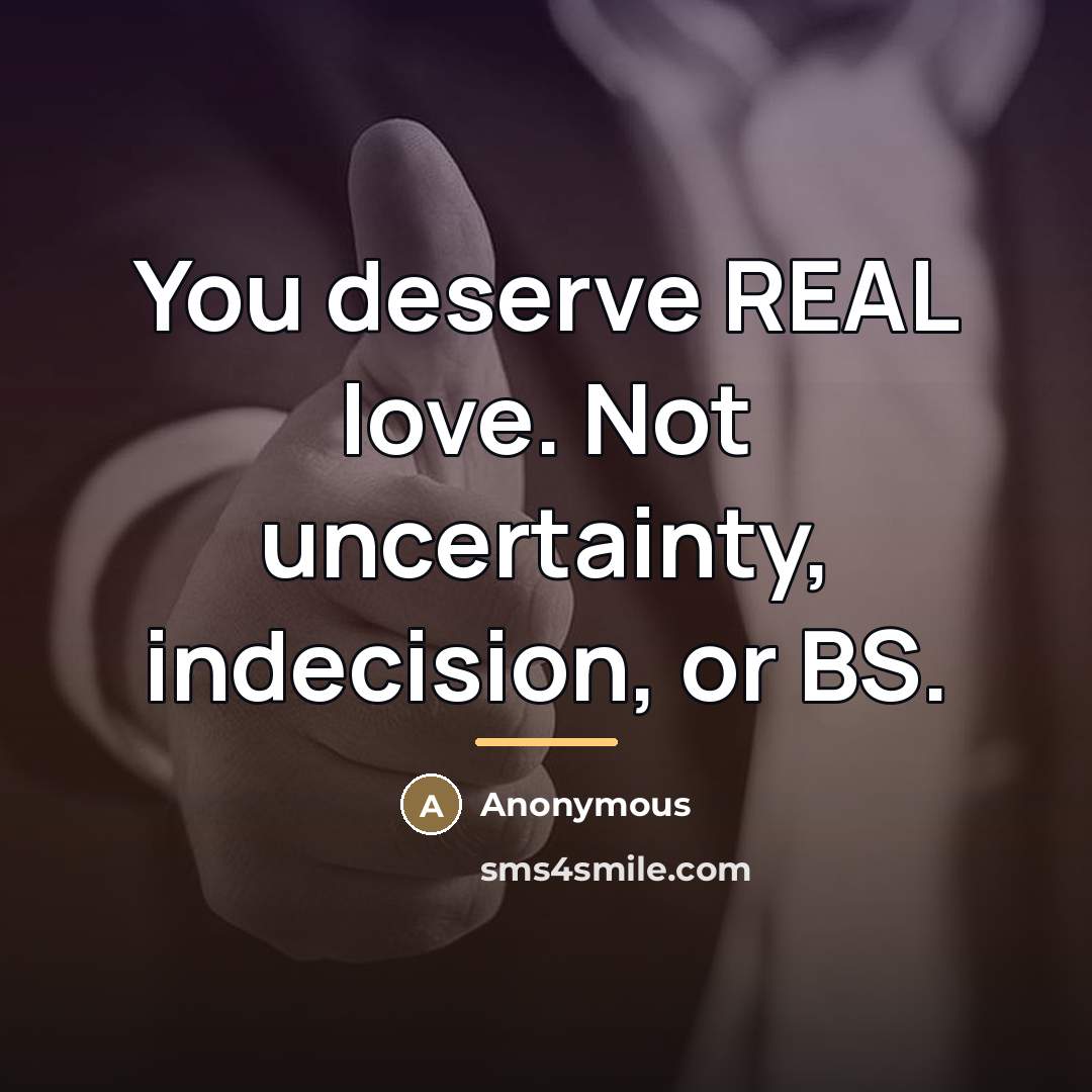 “You deserve REAL love. Not uncertainty, indecision, or BS.…” quote by Anonymous