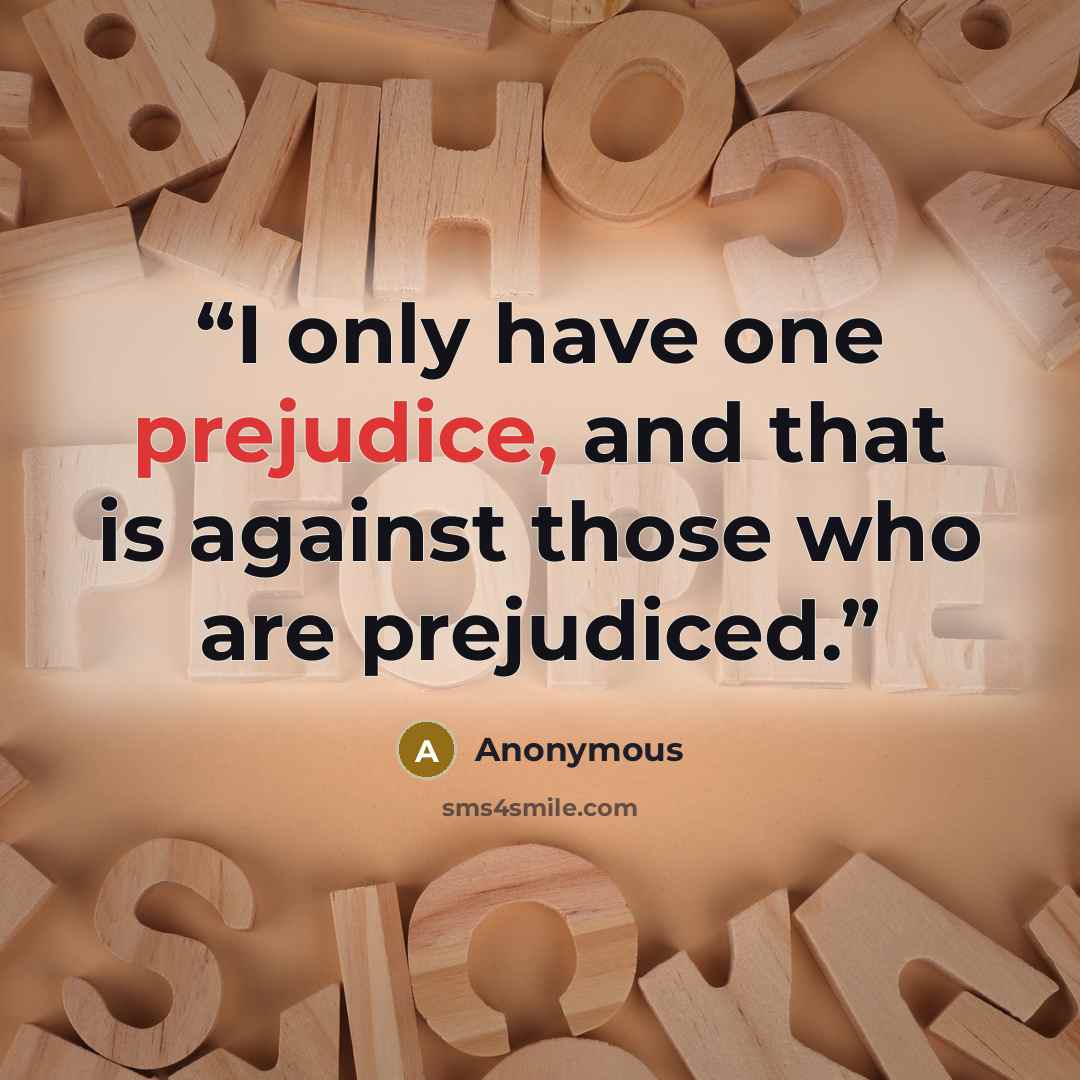 “I only have one prejudice, and that is against those who are prejudiced.” quote by Anonymous