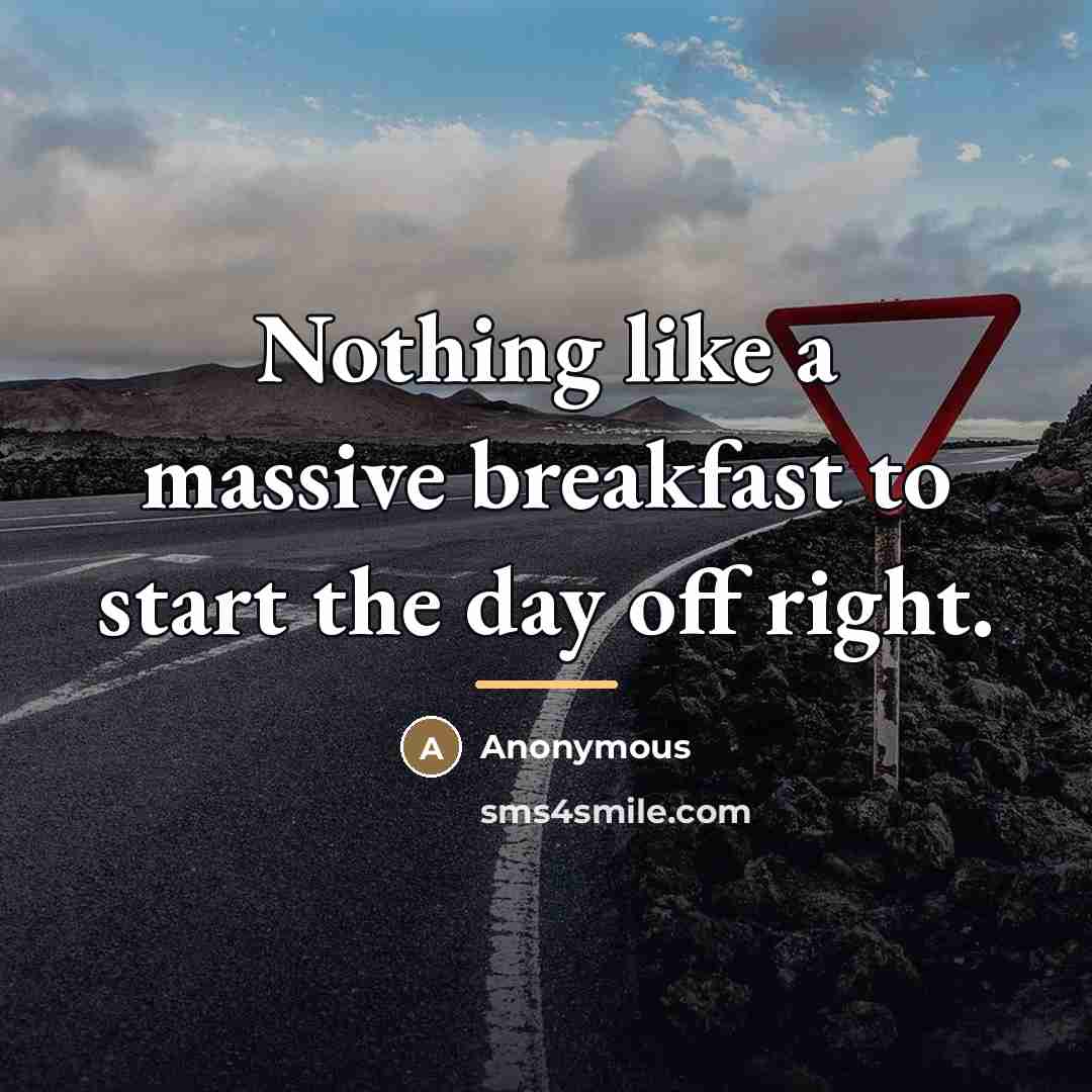 “Nothing like a massive breakfast to start the day off…” quote by Anonymous