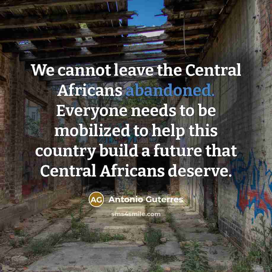 “We cannot leave the Central Africans abandoned. Everyone needs to…” quote by Antonio Guterres
