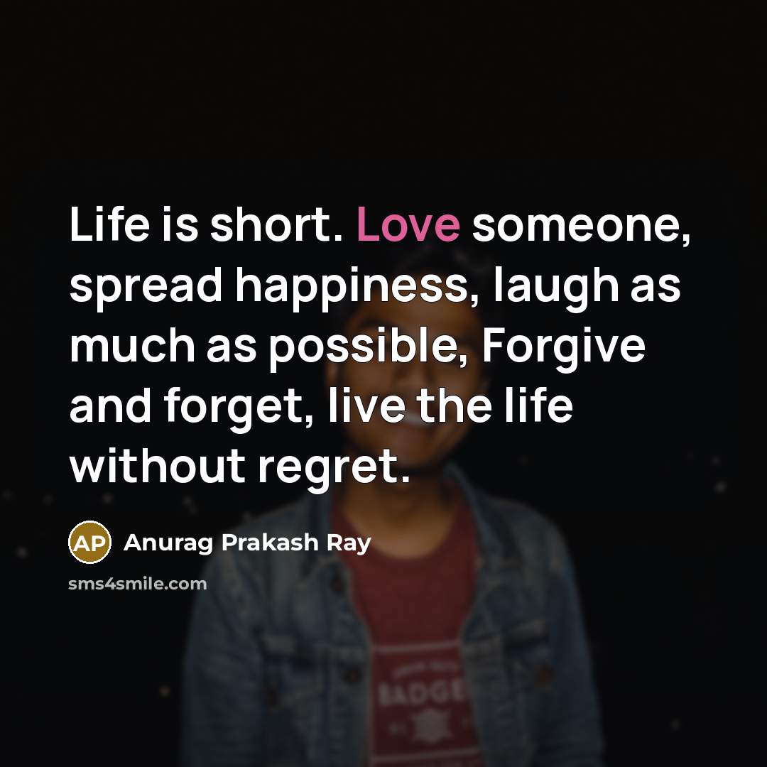“Life is short. Love someone, spread happiness, laugh as much…” quote by Anurag Prakash Ray