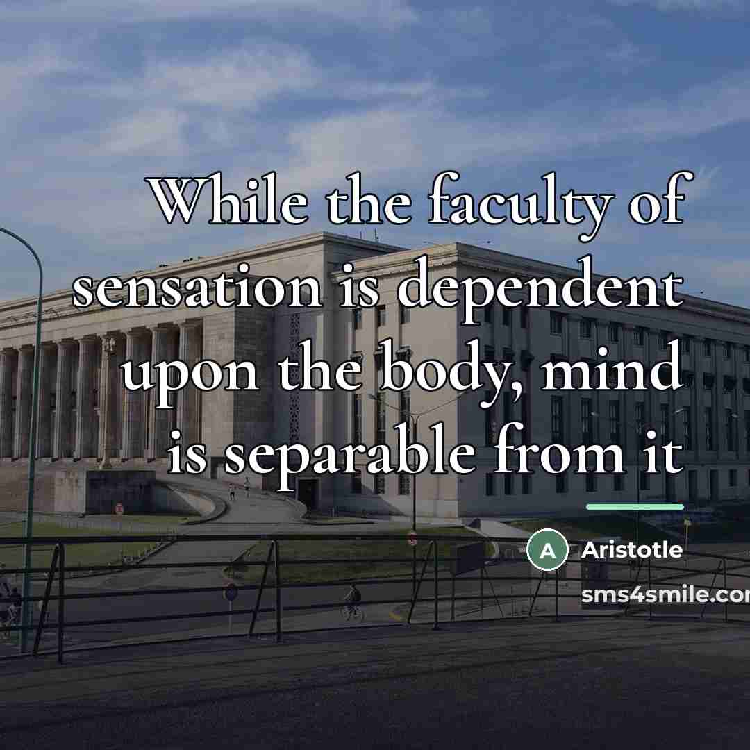 “While the faculty of sensation is dependent upon the body,…” quote by Aristotle