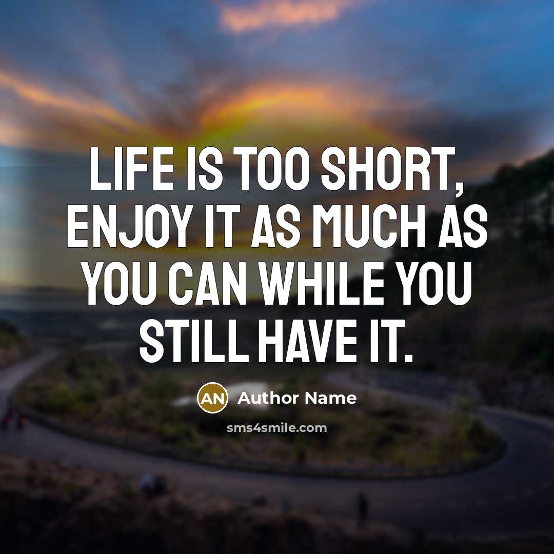 “Life is too short, enjoy it as much as you…” quote by Author Name