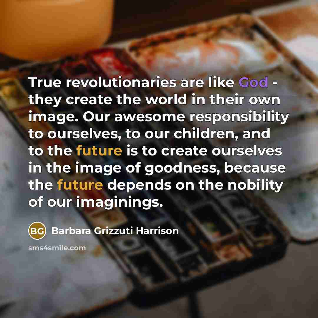 “True revolutionaries are like God - they create the world…” quote by Barbara Grizzuti Harrison