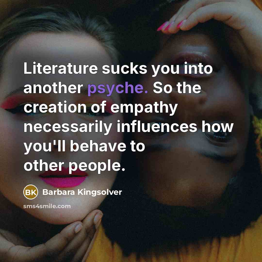 “Literature sucks you into another psyche. So the creation of…” quote by Barbara Kingsolver